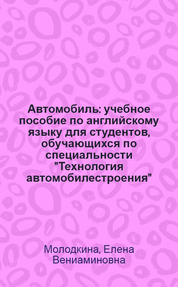 Автомобиль : учебное пособие по английскому языку для студентов, обучающихся по специальности "Технология автомобилестроения"