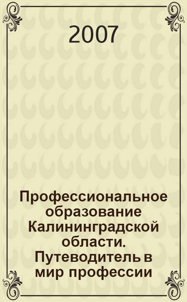 Профессиональное образование Калининградской области. Путеводитель в мир профессии, 2007