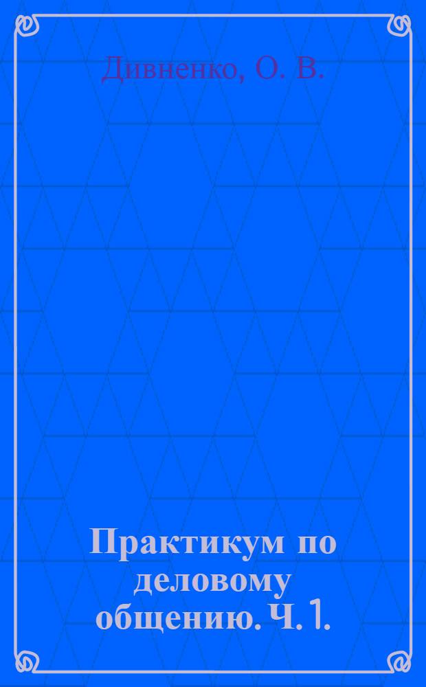 Практикум по деловому общению. Ч. 1.