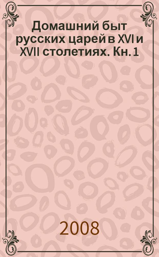 Домашний быт русских царей в XVI и XVII столетиях. Кн. 1 : Государев двор, или дворец