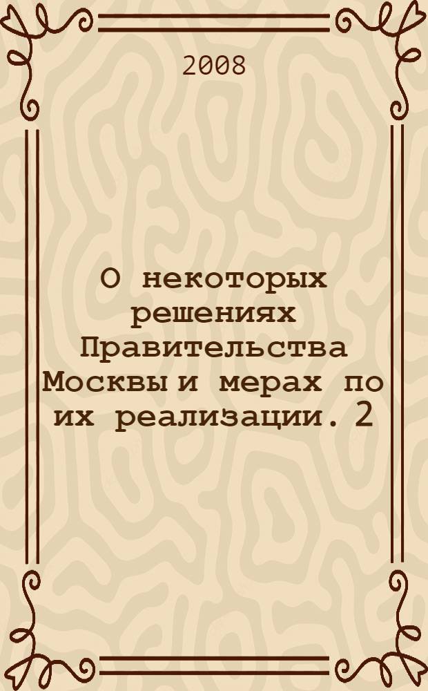 О некоторых решениях Правительства Москвы и мерах по их реализации. 2 : (Апрель-июнь 2008 г.)