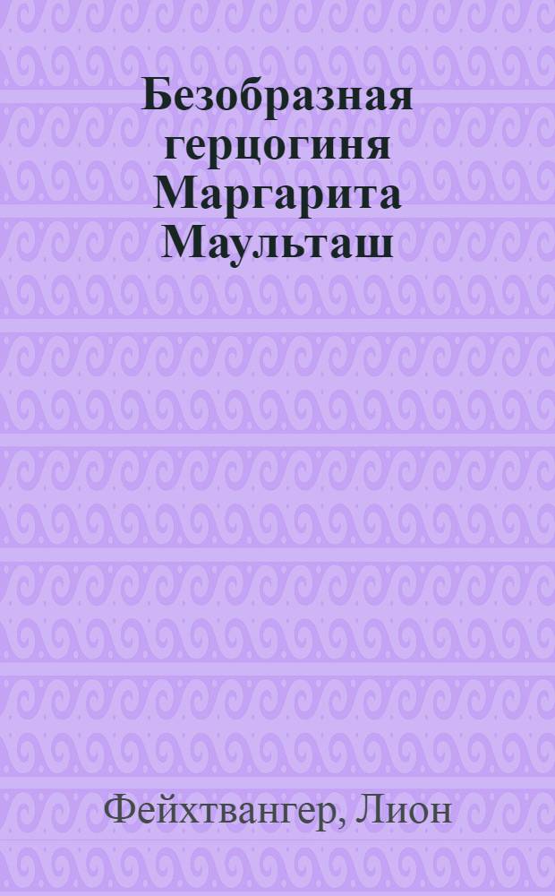 Безобразная герцогиня Маргарита Маульташ : роман