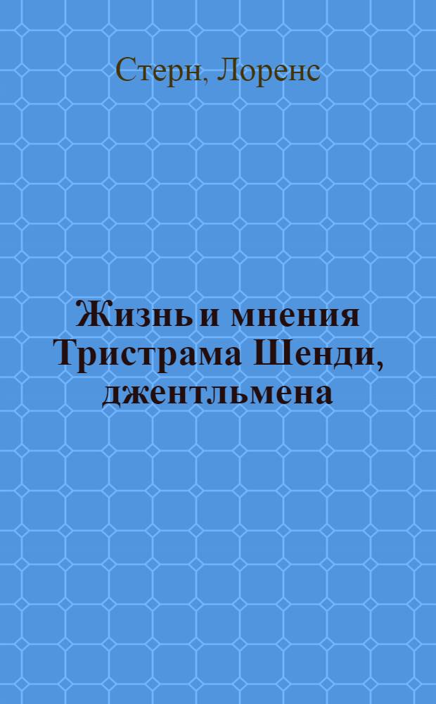 Жизнь и мнения Тристрама Шенди, джентльмена; Сентиментальное путешествие по Франции и Италии: романы / Лоренс Стерн; пер. с англ. А. Франковского; вступ. ст. М. Тугушевой