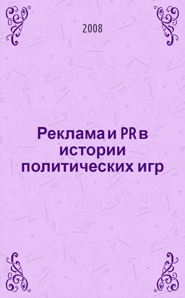 Реклама и PR в истории политических игр : монография