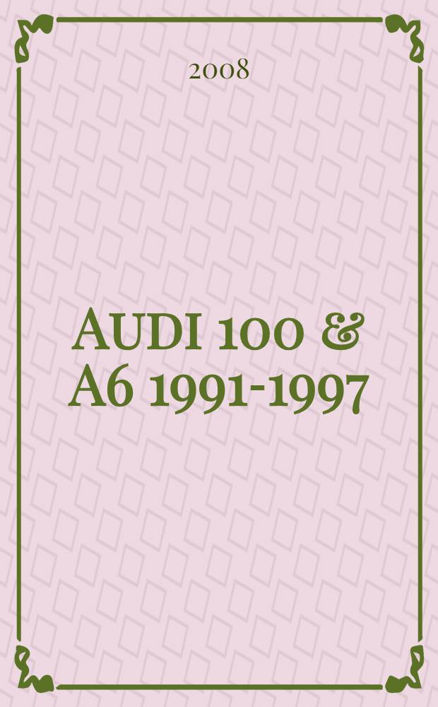 Audi 100 & A6 1991-1997 : модели с бензиновыми и дизельными двигателями : ремонт и техническое обслуживание