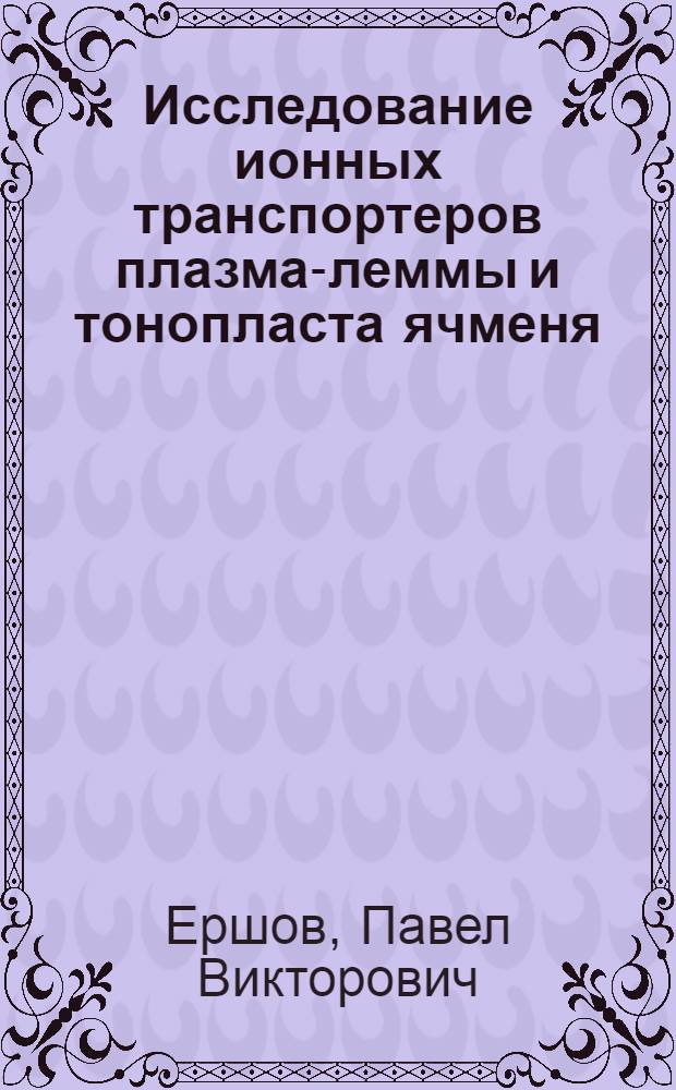 Исследование ионных транспортеров плазма-леммы и тонопласта ячменя : автореф. дис. на соиск. учен. степ. канд. б. наук : специальность 03.00.03 <молекулярная биология>