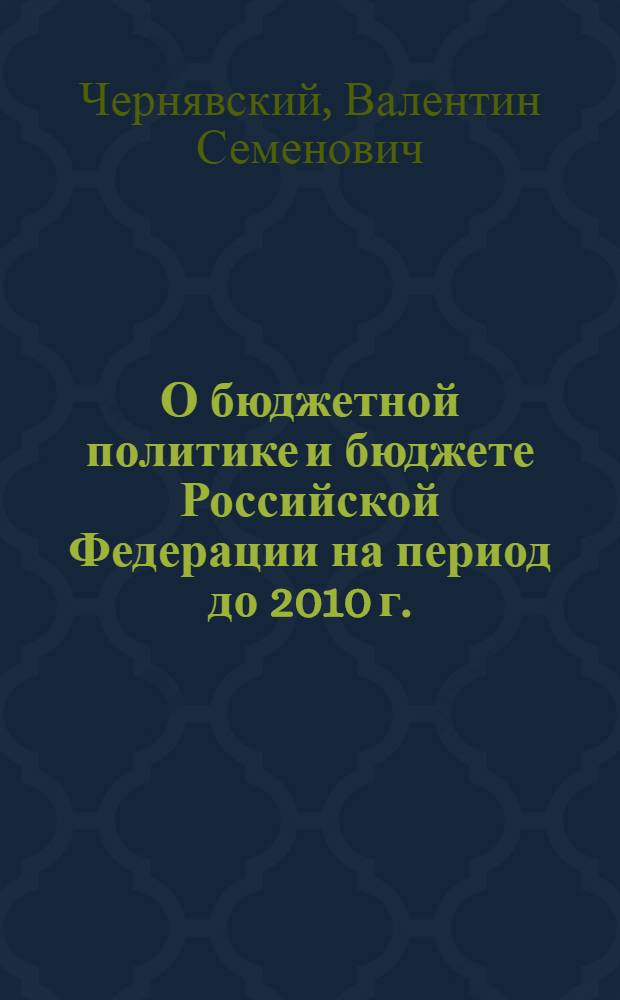 О бюджетной политике и бюджете Российской Федерации на период до 2010 г. : лекция