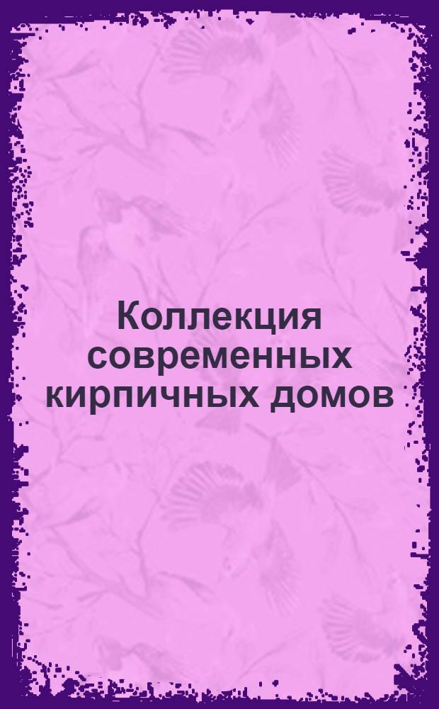 Коллекция современных кирпичных домов : справочные материалы для малоэтажного строительства