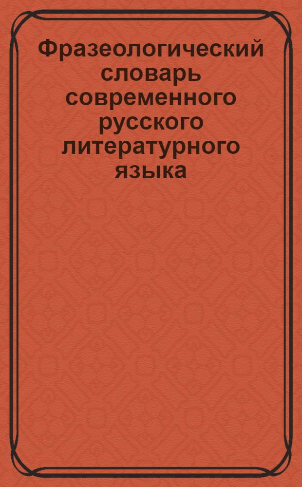 Фразеологический словарь современного русского литературного языка : 12200 словарных статей