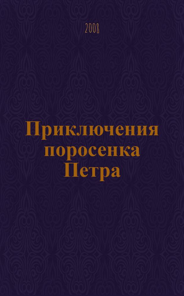 Приключения поросенка Петра : сказка : для детей дошкольного и младшего школьного возраста