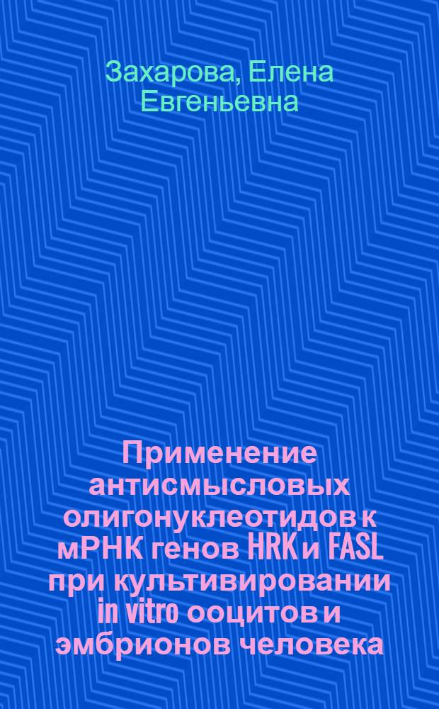 Применение антисмысловых олигонуклеотидов к мРНК генов HRK и FASL при культивировании in vitro ооцитов и эмбрионов человека : автореф. дис. на соиск. учен. степ. канд. б. наук : специальность 03.00.30 <биология развития>