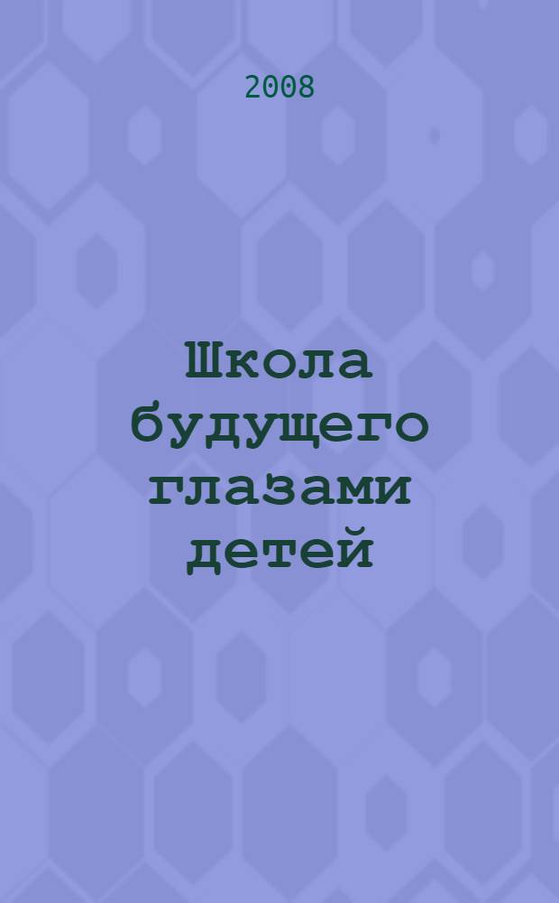 Школа будущего глазами детей : (работы обучающихся образовательных учреждений района Филевский парк)
