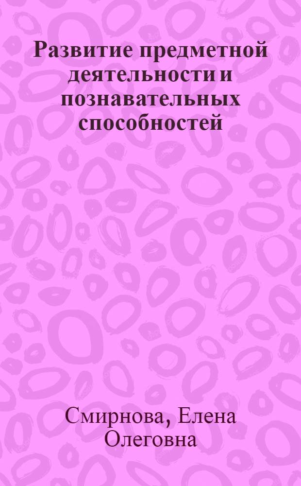 Развитие предметной деятельности и познавательных способностей : игры и занятия с детьми раннего возраста : 1-3 года