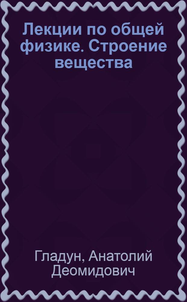 Лекции по общей физике. Строение вещества : учебно-методическое пособие