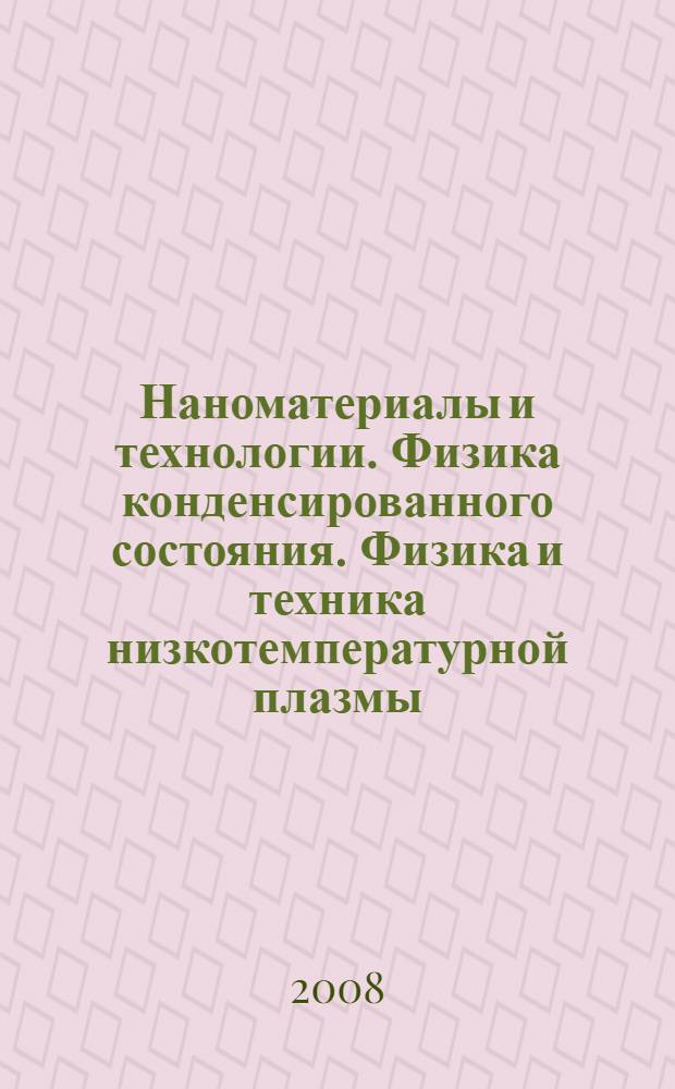 Наноматериалы и технологии. Физика конденсированного состояния. Физика и техника низкотемпературной плазмы : сборник трудов Всероссийской научно-практической конференции с международным участием, 4-7 сентября 2008 г