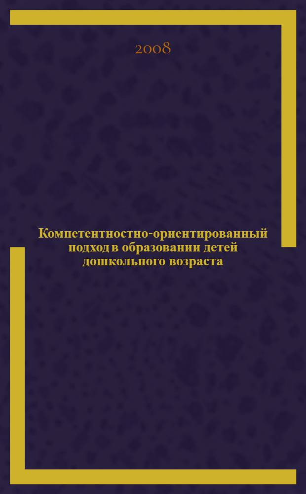 Компетентностно-ориентированный подход в образовании детей дошкольного возраста : сборник научно-методических работ