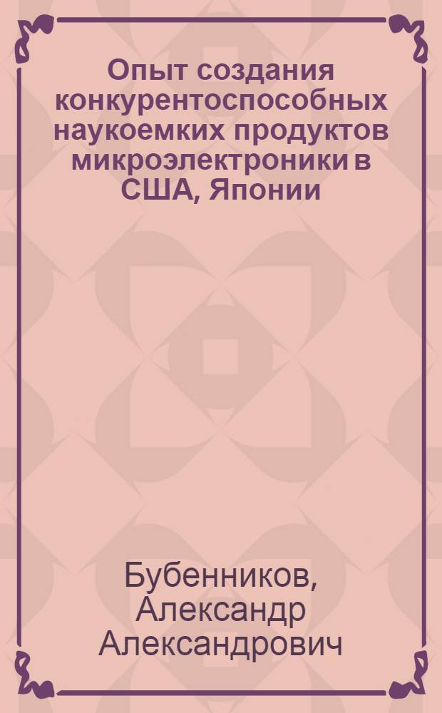 Опыт создания конкурентоспособных наукоемких продуктов микроэлектроники в США, Японии, республике Корея, на Тайване и возможности его использования в России : автореферат диссертации на соискание ученой степени к.э.н. : специальность 08.00.14