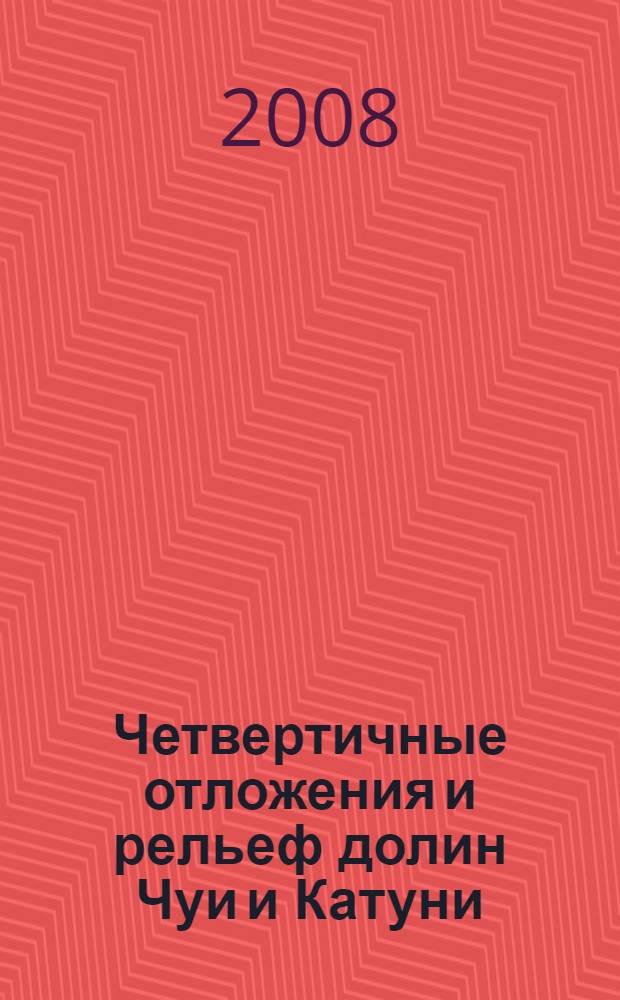 Четвертичные отложения и рельеф долин Чуи и Катуни