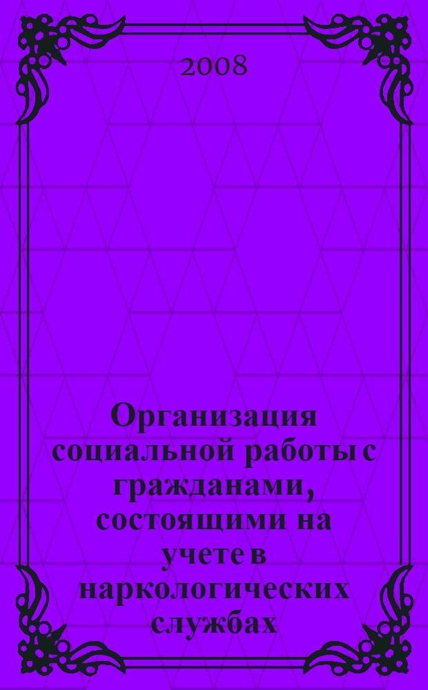 Организация социальной работы с гражданами, состоящими на учете в наркологических службах. Ч. 1