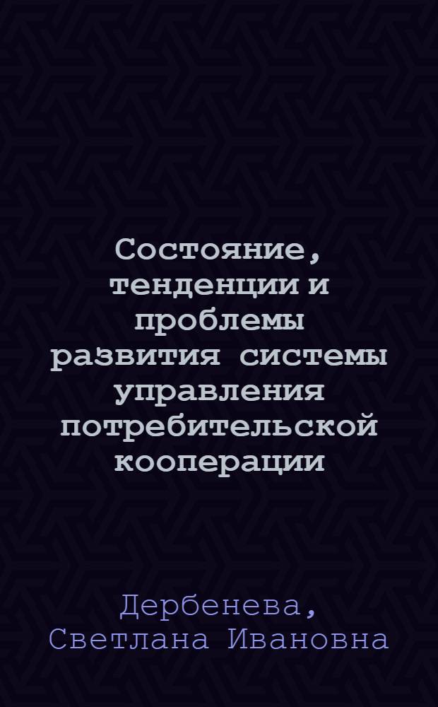 Состояние, тенденции и проблемы развития системы управления потребительской кооперации : монография