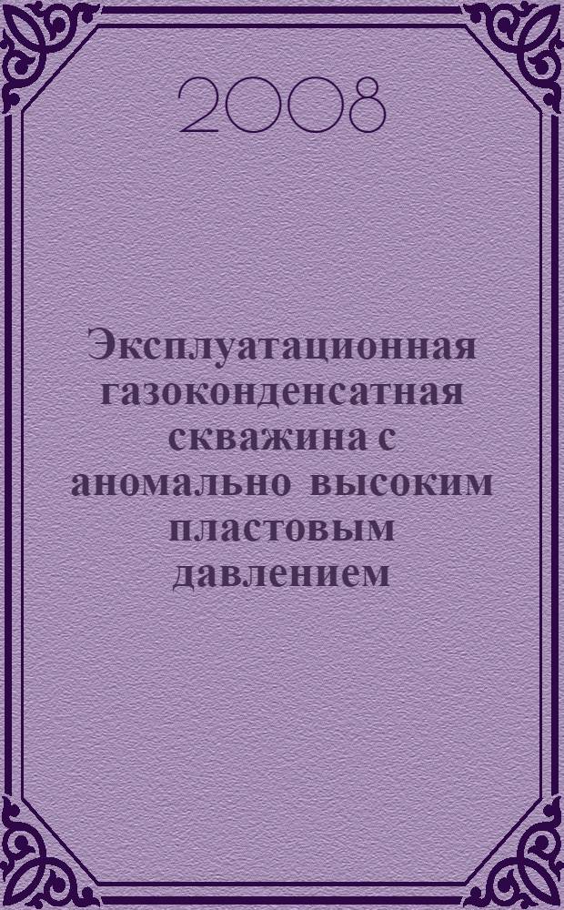 Эксплуатационная газоконденсатная скважина с аномально высоким пластовым давлением. Технические требования и решения