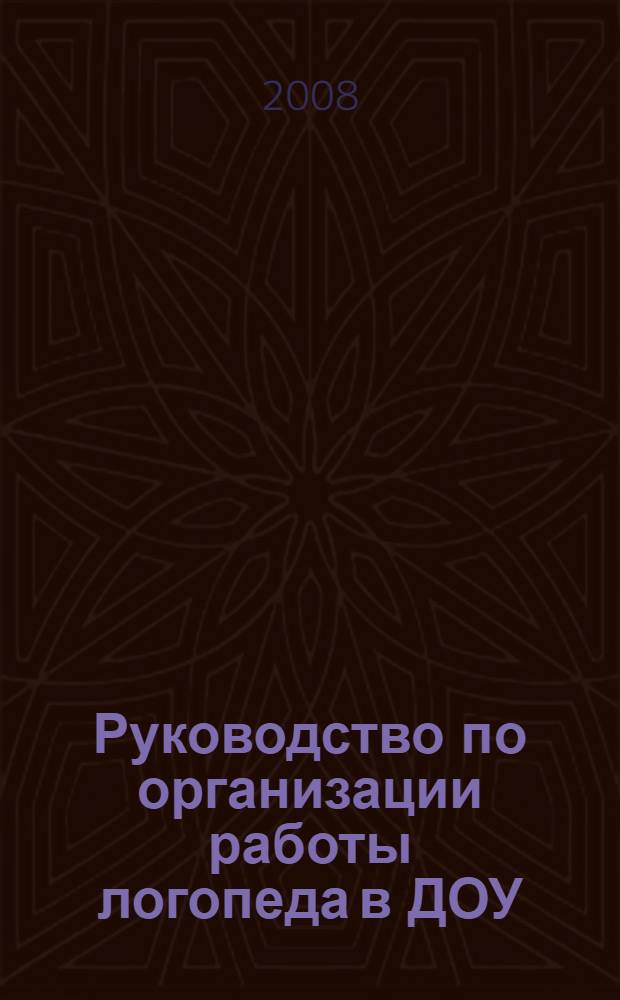 Руководство по организации работы логопеда в ДОУ : сборник примерных документов и методических материалов