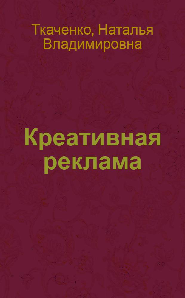 Креативная реклама : технологии проектирования : учебное пособие для студентов высших учебных заведений по специальности 032401 "Реклама"