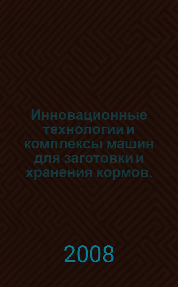 Инновационные технологии и комплексы машин для заготовки и хранения кормов. (рекомендации)