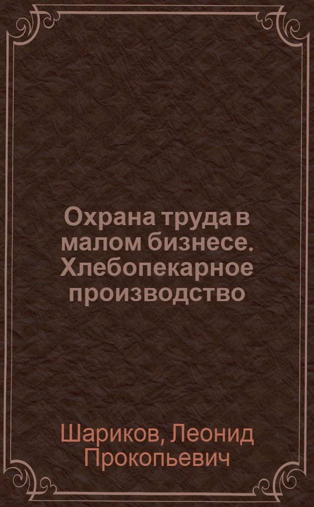 Охрана труда в малом бизнесе. Хлебопекарное производство : практическое пособие
