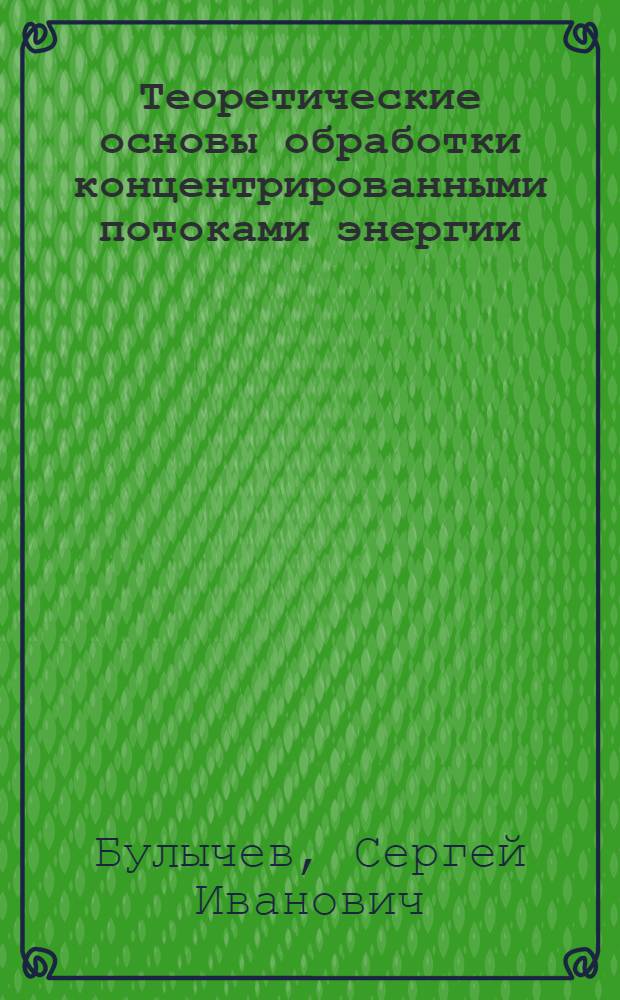 Теоретические основы обработки концентрированными потоками энергии (ОКПЭ) : учебное пособие : для студентов специальности 150206 (120700) "Машины и технологии высокоэффективных процессов обработки материалов", направления подготовки 150200 (651400)