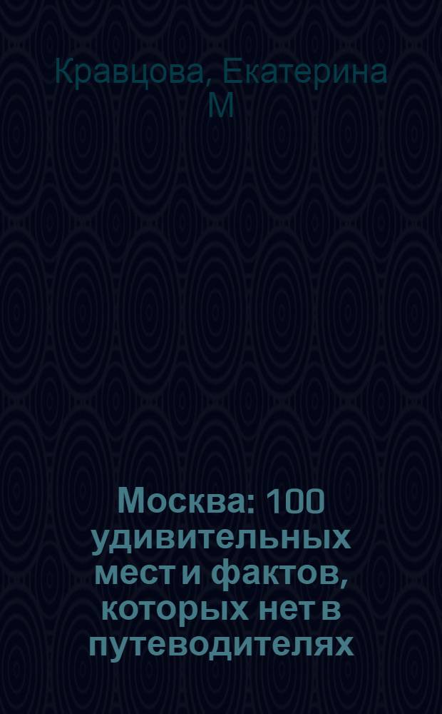 Москва : 100 удивительных мест и фактов, которых нет в путеводителях
