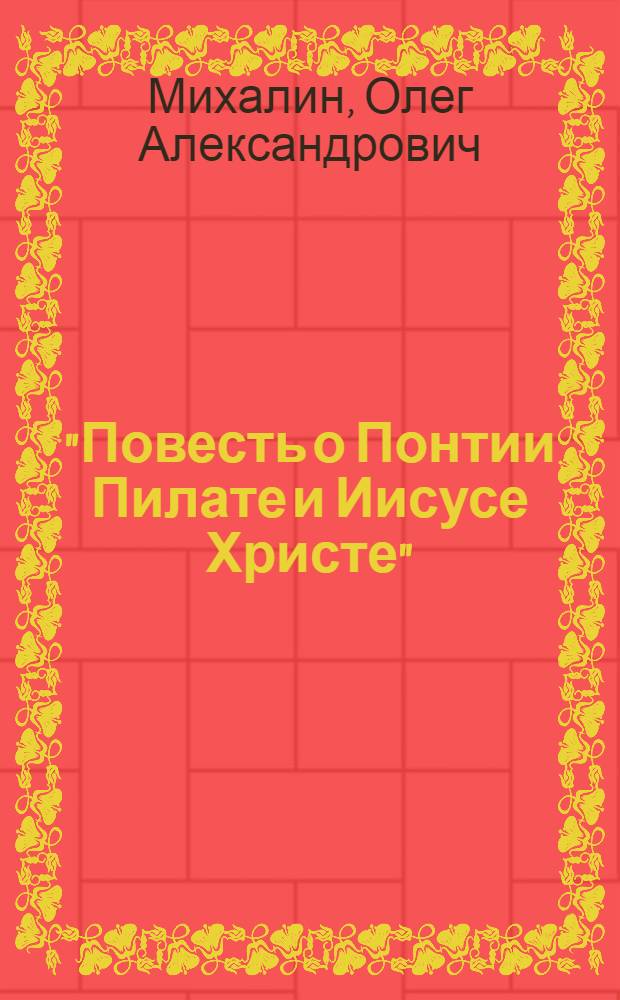 "Повесть о Понтии Пилате и Иисусе Христе" : история казни Иисуса, основанная на дневнике начальника тайной службы центуриона Клавдия Криспа, близкогодруга пятого прокуратора Иудеи Понтия Пилата : историко-философский детектив