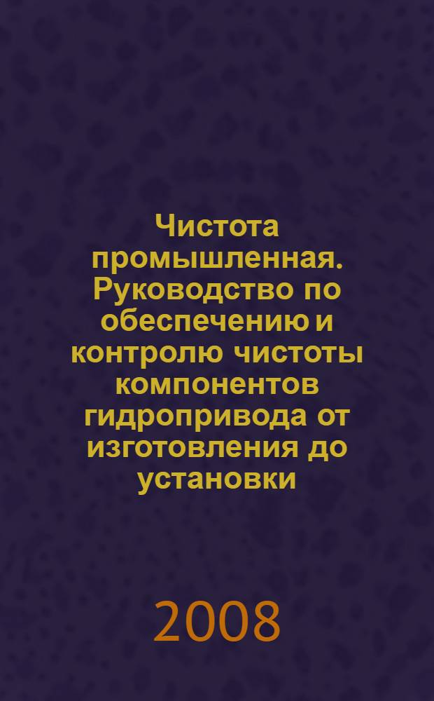Чистота промышленная. Руководство по обеспечению и контролю чистоты компонентов гидропривода от изготовления до установки