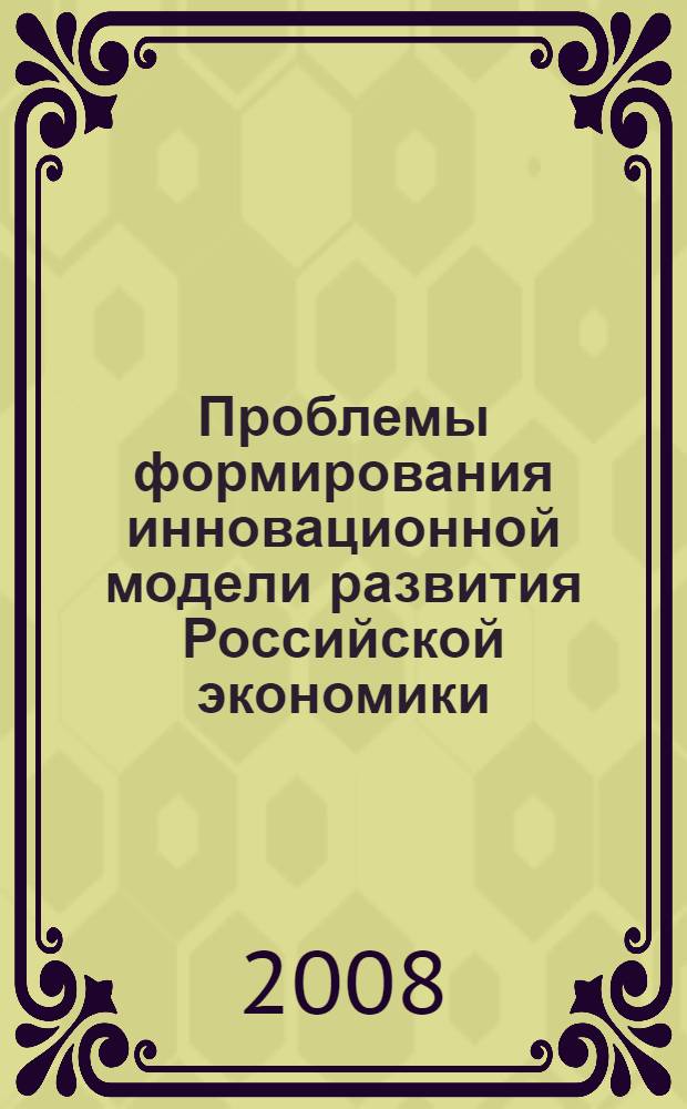 Проблемы формирования инновационной модели развития Российской экономики : сборник научно-методических материалов