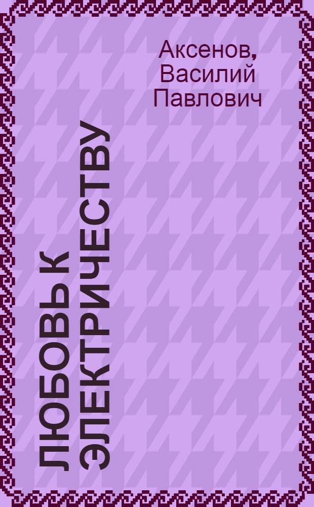 Любовь к электричеству : повесть о Леониде Красине