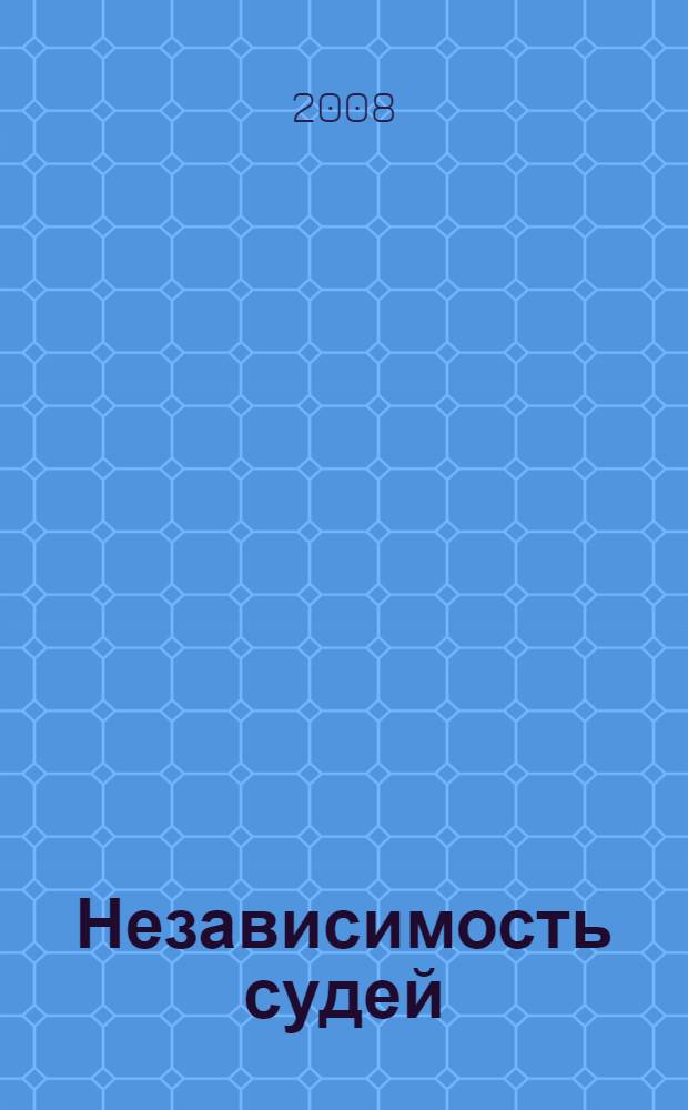 Независимость судей: проблемы теории и практики : материалы научно-практической конференции и международного научно-практического семинара "Актуальные вопросы теории и практики независимости судей в России и США" : май 2008 г
