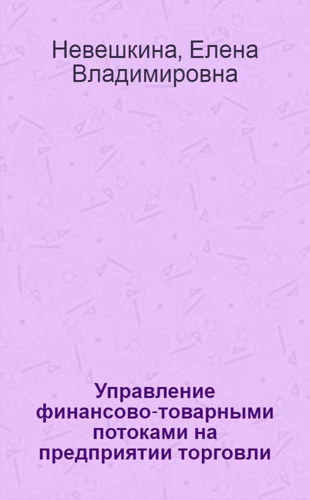 Управление финансово-товарными потоками на предприятии торговли : практическое пособие