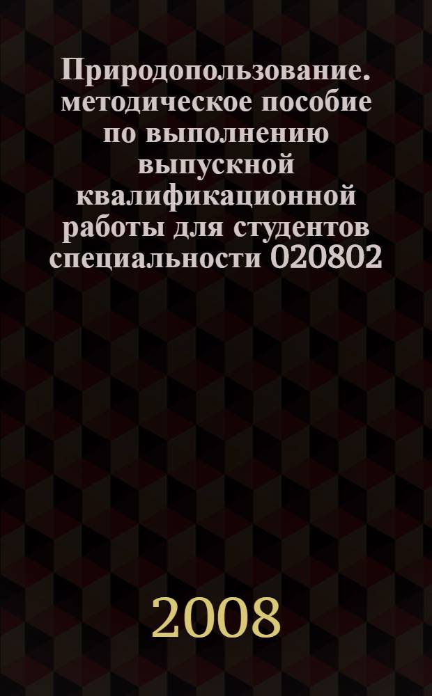Природопользование. методическое пособие по выполнению выпускной квалификационной работы для студентов специальности 020802.65 Природопользование