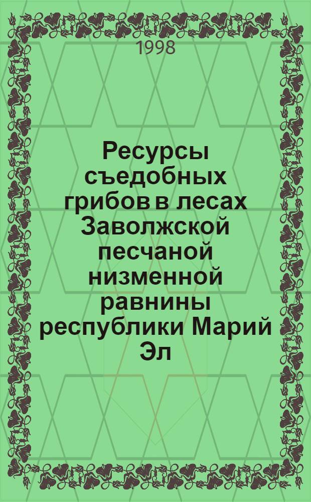Ресурсы съедобных грибов в лесах Заволжской песчаной низменной равнины республики Марий Эл : автореферат диссертации на соискание ученой степени к.с.-х.н. : специальность 06.03.03