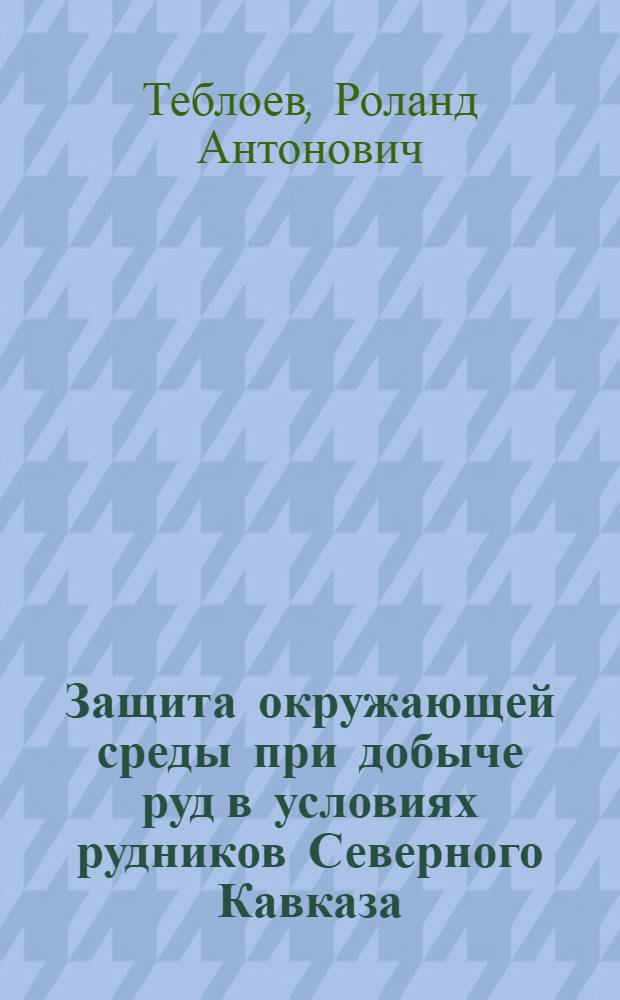Защита окружающей среды при добыче руд в условиях рудников Северного Кавказа : автореферат диссертации на соискание ученой степени к.т.н. : специальность 11.00.11