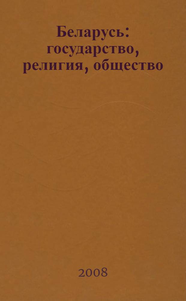Беларусь: государство, религия, общество : материалы Международной научно-практической конференции (Минск - Жировичи, 7 июня 2007 г.)