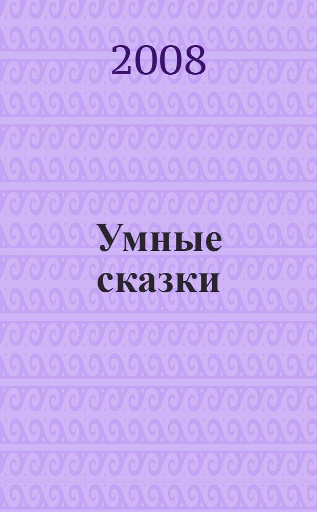 Умные сказки : сборник классических сказок : для детей старшего дошкольного возраста : оригинальные игровые задания на развитие логики : перевод