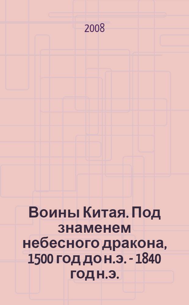 Воины Китая. Под знаменем небесного дракона, 1500 год до н.э. - 1840 год н.э.