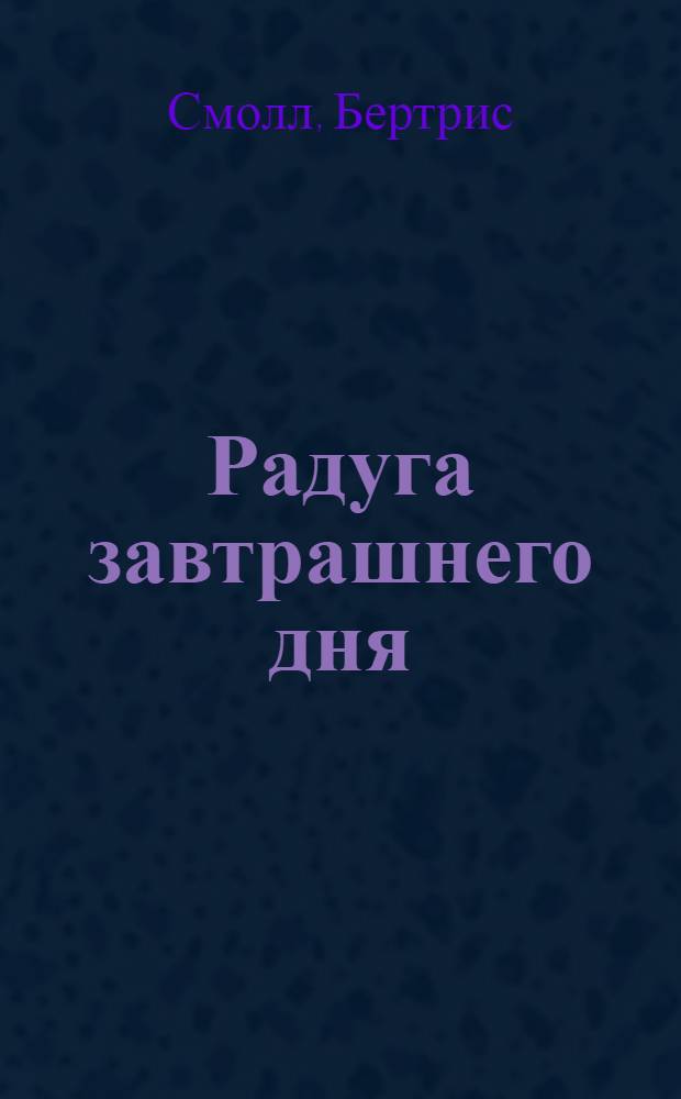Радуга завтрашнего дня : роман