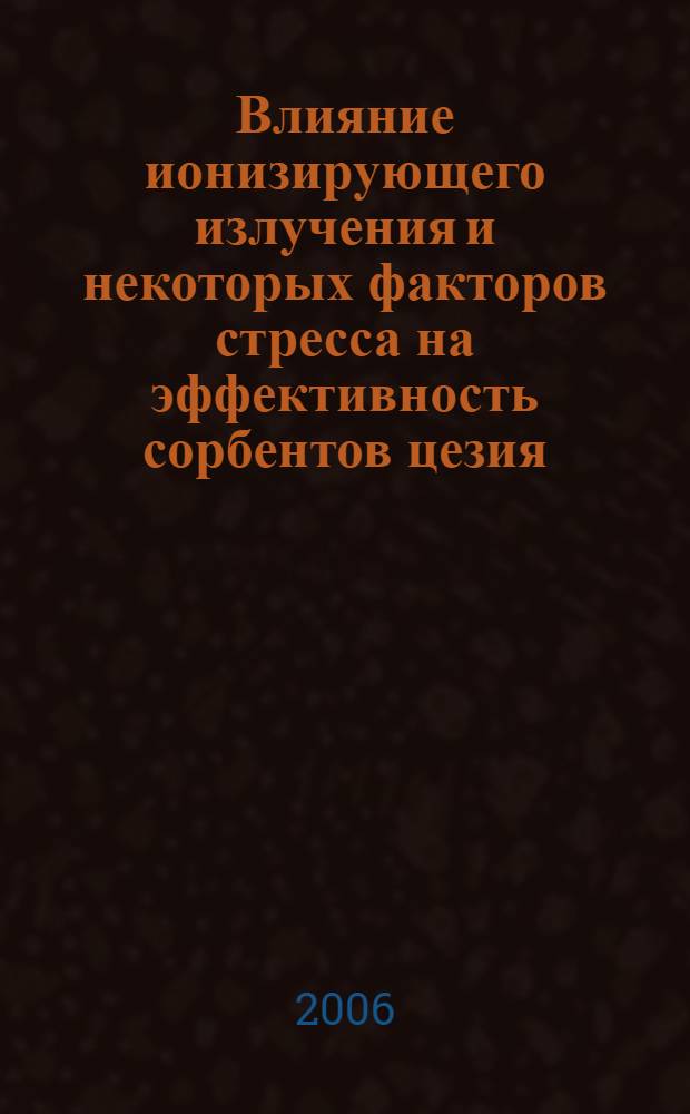 Влияние ионизирующего излучения и некоторых факторов стресса на эффективность сорбентов цезия : автореф. дис. на соиск. учен. степ. канд. б. наук : специальность 03.00.01 <радиобиология>