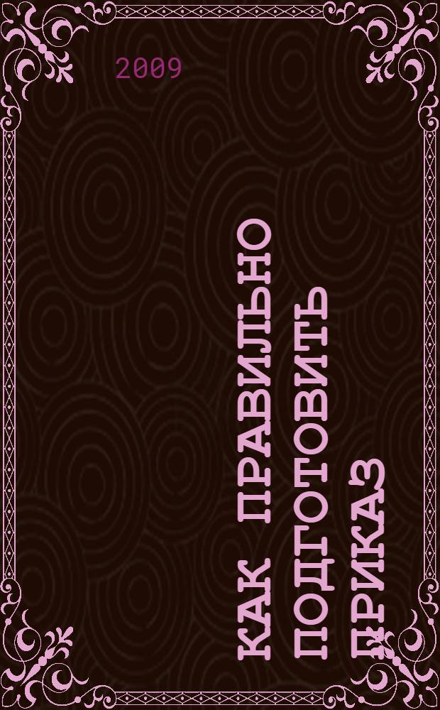 Как правильно подготовить приказ : учебно-практическое пособие