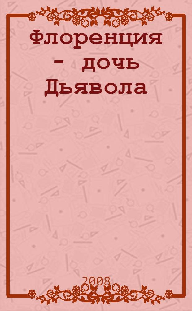 Флоренция - дочь Дьявола : роман