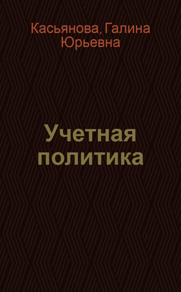 Учетная политика: бухгалтерская и налоговая : правила формирования. Полный перечень элементов. Составление приказов. Сложные вопросы. Практические примеры : пособие для высших и средних учебных заведений, факультетов и курсов повышения квалификации
