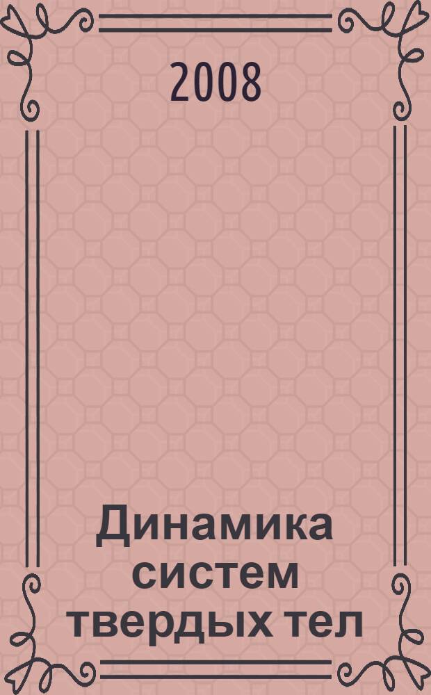 Динамика систем твердых тел : учебное пособие для студентов высших учебных заведений, обучающихся по направлениям и специальностям: "Математика", "Прикладная математика и информатика", "Механика"