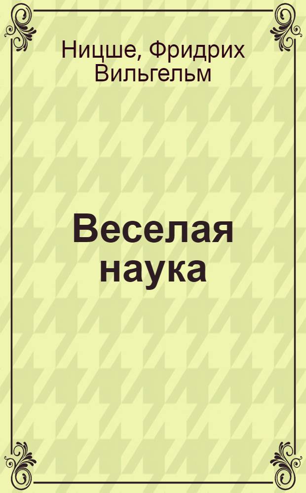 Веселая наука; Злая мудрость / Фридрих Ницше; пер. и коммент. К.А. Свасьяна